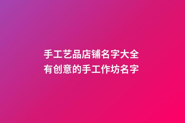 手工艺品店铺名字大全 有创意的手工作坊名字-第1张-店铺起名-玄机派